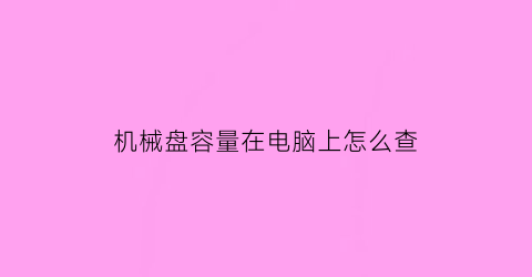 “机械盘容量在电脑上怎么查(电脑机械硬盘容量怎么看)