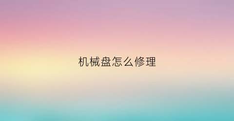 机械盘怎么修理(机械盘怎么修理图解)