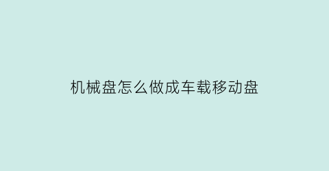 机械盘怎么做成车载移动盘(机械硬盘怎么做成u盘)