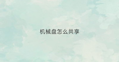 “机械盘怎么共享(机械盘怎么共享打印机)