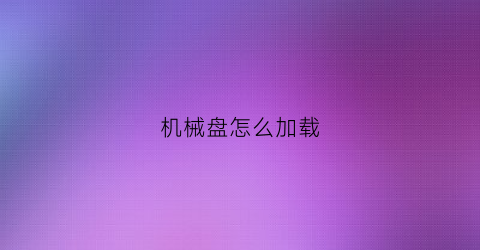 机械盘怎么加载(机械盘读取不了怎么办)