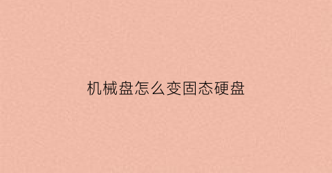 机械盘怎么变固态硬盘(怎么把机械硬盘变成c盘)