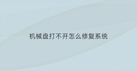 机械盘打不开怎么修复系统(机械盘坏了开不了机)