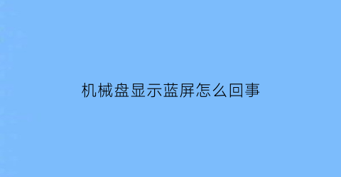 机械盘显示蓝屏怎么回事(机械硬盘故障会蓝屏吗)