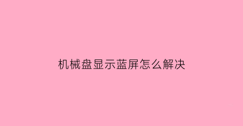 机械盘显示蓝屏怎么解决(机械硬盘故障会蓝屏吗)