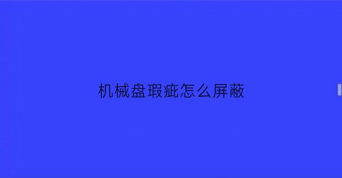 机械盘瑕疵怎么屏蔽(机械硬盘表面有划痕)