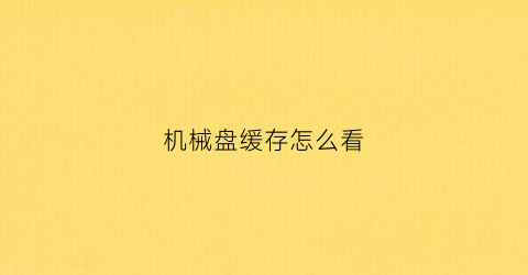 机械盘缓存怎么看(机械硬盘缓存在哪里看)