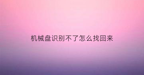 机械盘识别不了怎么找回来