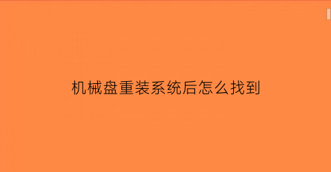 “机械盘重装系统后怎么找到(重装系统后机械盘没了)