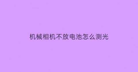 机械相机不放电池怎么测光