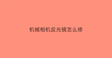 “机械相机反光镜怎么修(机械相机反光镜怎么修理)