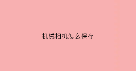 “机械相机怎么保存(机械相机怎么保存照片)