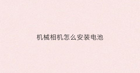 机械相机怎么安装电池(相机电池怎么放进去)