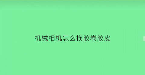 机械相机怎么换胶卷胶皮