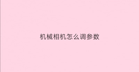 机械相机怎么调参数