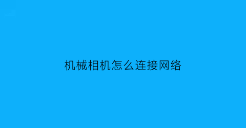 “机械相机怎么连接网络(相机连接)