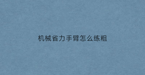 机械省力手臂怎么练粗(机械手臂是省力杠杆还是费力杠杆)