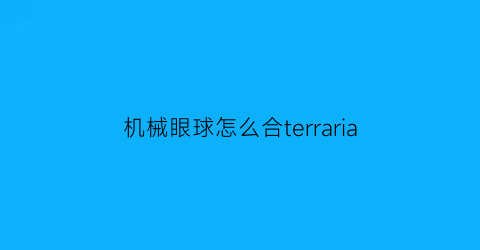 机械眼球怎么合terraria(泰拉瑞亚机机械眼)