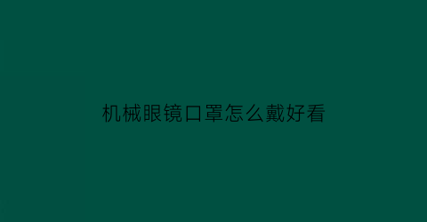 “机械眼镜口罩怎么戴好看