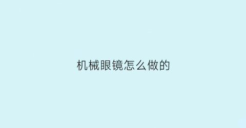 机械眼镜怎么做的