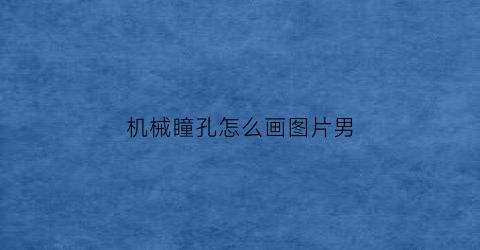 “机械瞳孔怎么画图片男(机械眼睛简笔画)