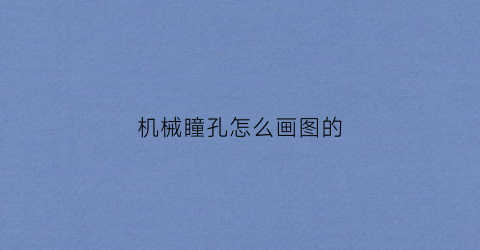 “机械瞳孔怎么画图的(瞳孔如何画)