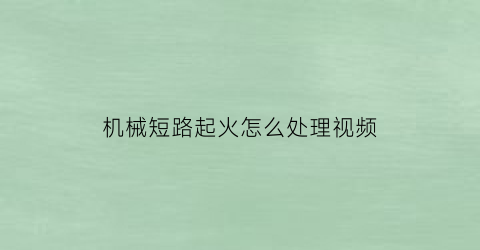 “机械短路起火怎么处理视频(机器短路会引起跳闸吗)