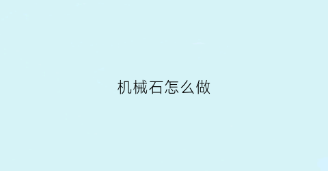 “机械石怎么做(如何做机械)