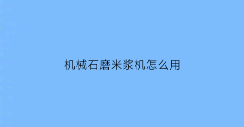 “机械石磨米浆机怎么用(电石磨米浆机)