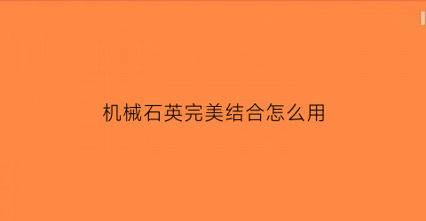 “机械石英完美结合怎么用(机械石英完美结合怎么用的)