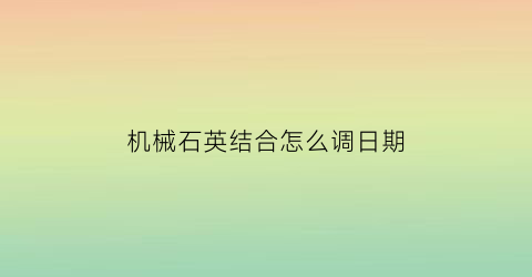 “机械石英结合怎么调日期(机械石英区别怎么看)