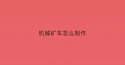 “机械矿车怎么制作(机械矿车怎么做)