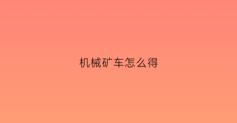 “机械矿车怎么得(矿区机械)