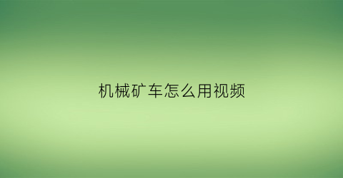 机械矿车怎么用视频(矿山机械视频教学)