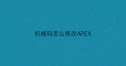 机械码怎么修改APEX(apex机器码什么意思)