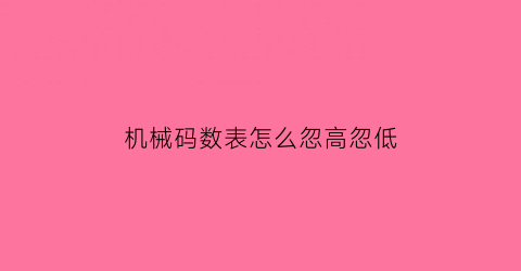 机械码数表怎么忽高忽低