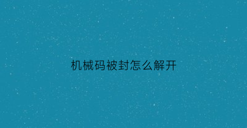 “机械码被封怎么解开(2021机器码封了怎么解决)