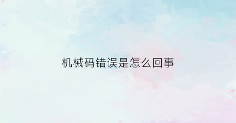 “机械码错误是怎么回事(机械码怎么看)