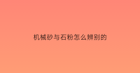 机械砂与石粉怎么辨别的(石制砂机械)