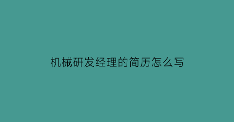 机械研发经理的简历怎么写(机械研发岗位)