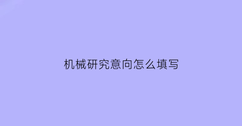 “机械研究意向怎么填写(机械研究意向怎么填写模板)