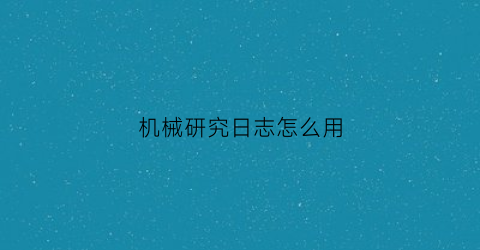 “机械研究日志怎么用(机械研究日志怎么用模板写)