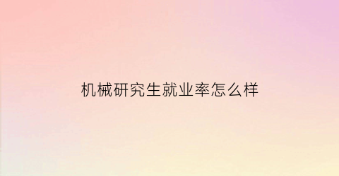 机械研究生就业率怎么样