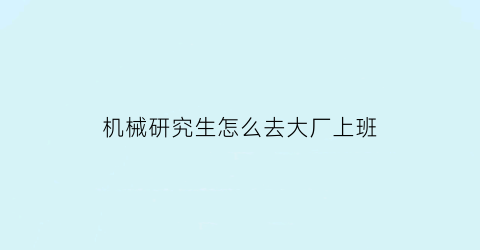 “机械研究生怎么去大厂上班(机械研究生毕业后怎么就业)