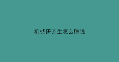 “机械研究生怎么赚钱(机械类研究生最好的出路)