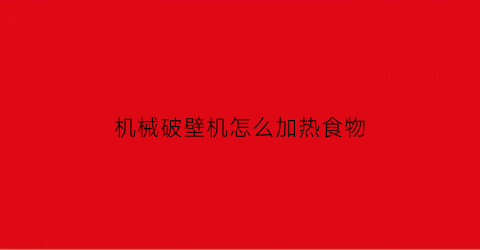 机械破壁机怎么加热食物(机械破壁机怎么加热食物视频教程)