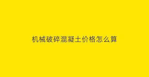 机械破碎混凝土价格怎么算