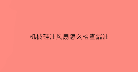 机械硅油风扇怎么检查漏油