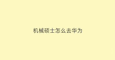 “机械硕士怎么去华为(华为招收机械工程专业研究生吗)