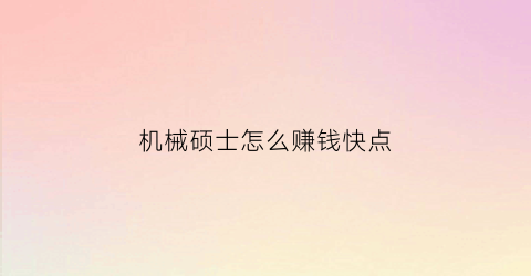 “机械硕士怎么赚钱快点(机械类专业硕士薪资待遇)